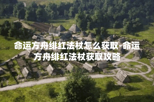 命运方舟绯红法杖怎么获取-命运方舟绯红法杖获取攻略