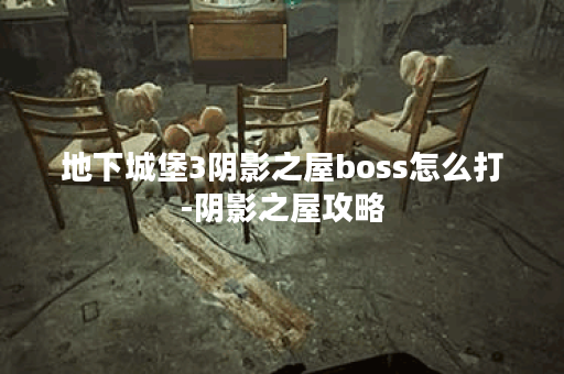 地下城堡3阴影之屋boss怎么打-阴影之屋攻略