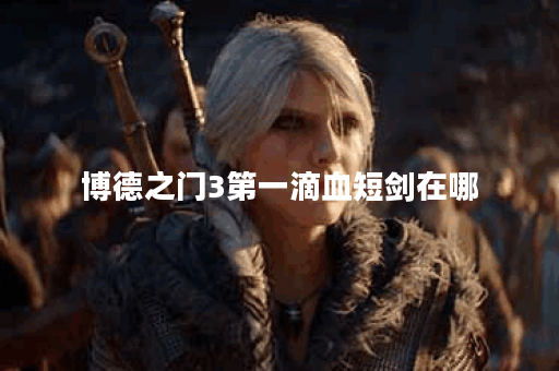 博德之门3第一滴血短剑在哪