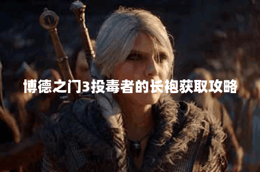 博德之门3投毒者的长袍获取攻略