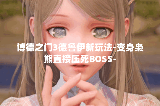 博德之门3德鲁伊新玩法-变身枭熊直接压死BOSS-