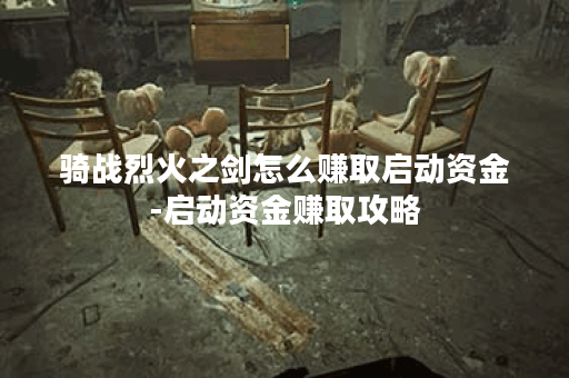 骑战烈火之剑怎么赚取启动资金-启动资金赚取攻略
