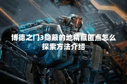 博德之门3隐蔽的地精藏匿点怎么探索方法介绍