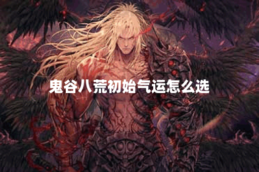 鬼谷八荒初始气运怎么选