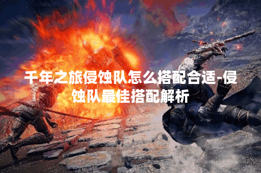千年之旅侵蚀队怎么搭配合适-侵蚀队最佳搭配解析
