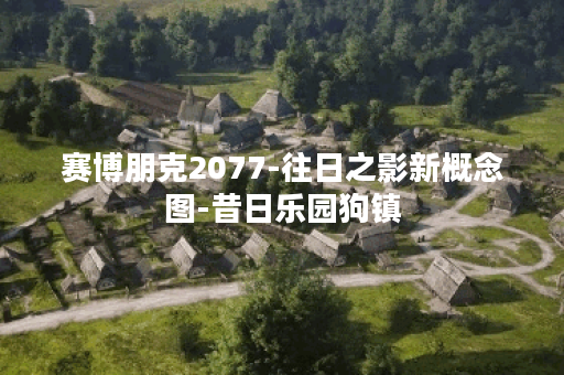 赛博朋克2077-往日之影新概念图-昔日乐园狗镇
