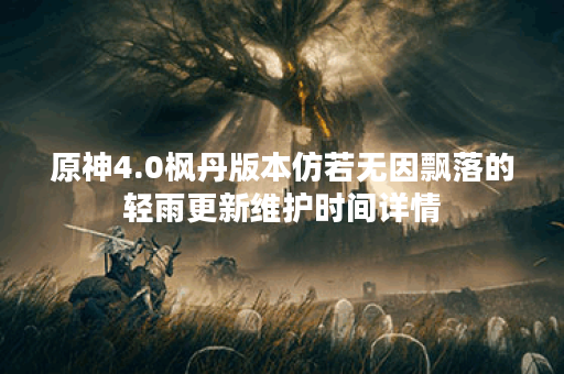 原神4.0枫丹版本仿若无因飘落的轻雨更新维护时间详情
