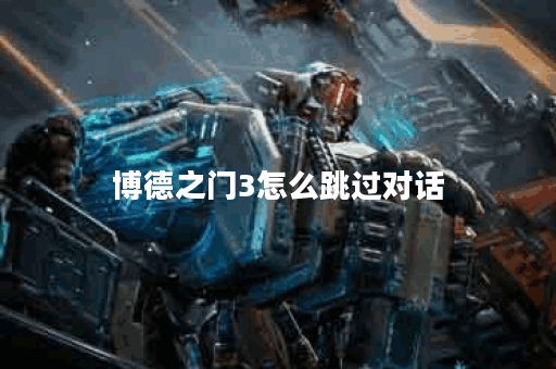 博德之门3怎么跳过对话