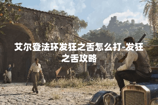 艾尔登法环发狂之舌怎么打-发狂之舌攻略