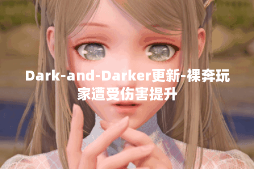 Dark-and-Darker更新-裸奔玩家遭受伤害提升