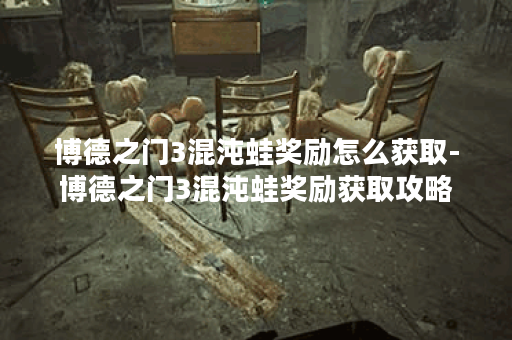 博德之门3混沌蛙奖励怎么获取-博德之门3混沌蛙奖励获取攻略