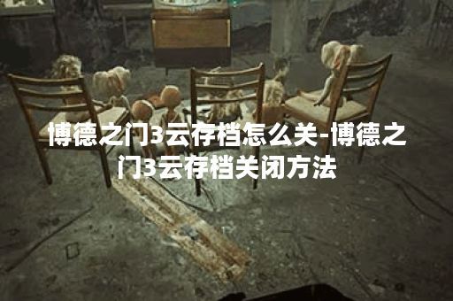 博德之门3云存档怎么关-博德之门3云存档关闭方法