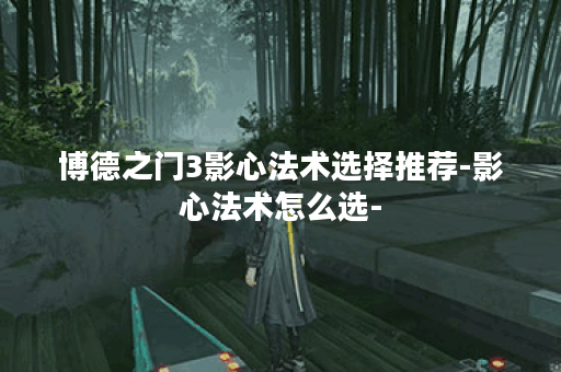 博德之门3影心法术选择推荐-影心法术怎么选-