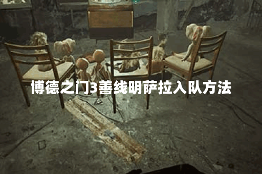 博德之门3善线明萨拉入队方法