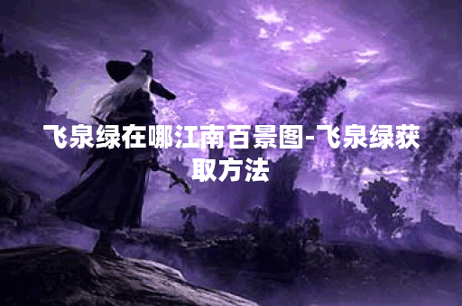 飞泉绿在哪江南百景图-飞泉绿获取方法