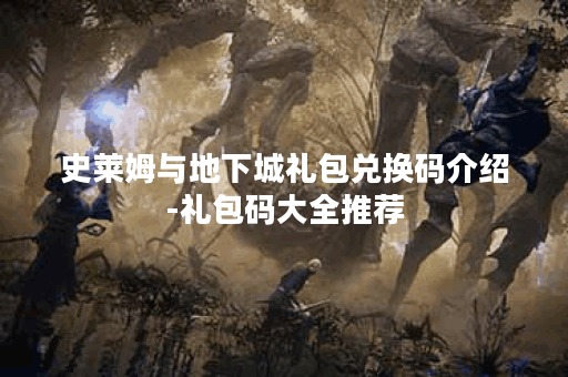 史莱姆与地下城礼包兑换码介绍-礼包码大全推荐