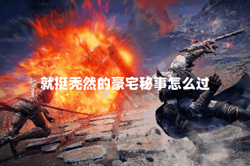 就挺秃然的豪宅秘事怎么过