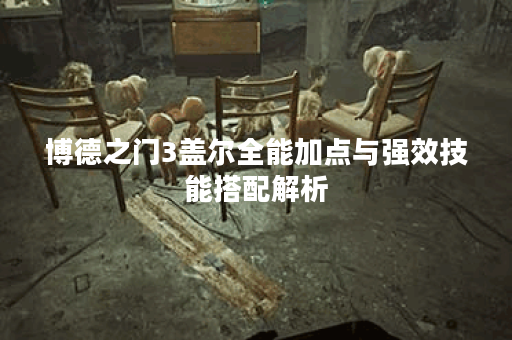 博德之门3盖尔全能加点与强效技能搭配解析