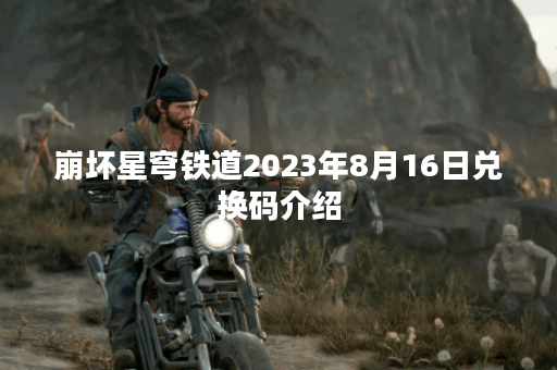 崩坏星穹铁道2023年8月16日兑换码介绍