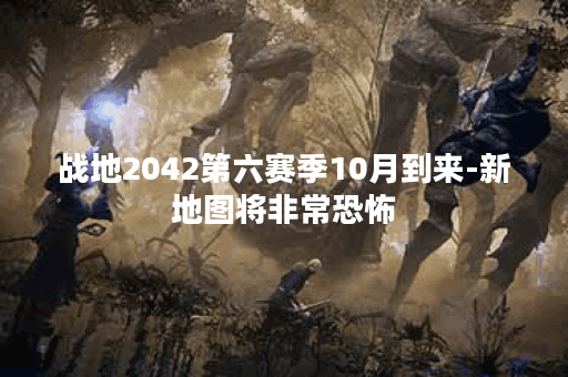 战地2042第六赛季10月到来-新地图将非常恐怖
