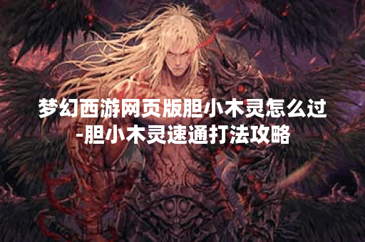 梦幻西游网页版胆小木灵怎么过-胆小木灵速通打法攻略