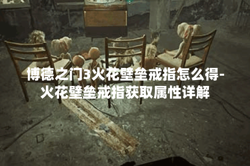 博德之门3火花壁垒戒指怎么得-火花壁垒戒指获取属性详解