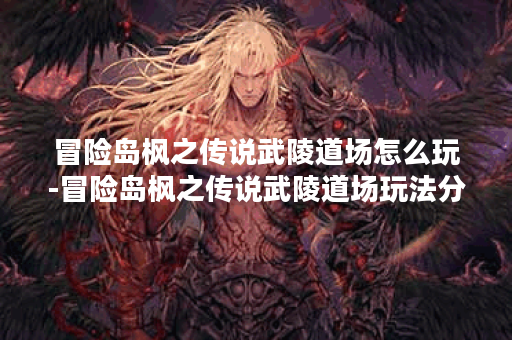 冒险岛枫之传说武陵道场怎么玩-冒险岛枫之传说武陵道场玩法分享
