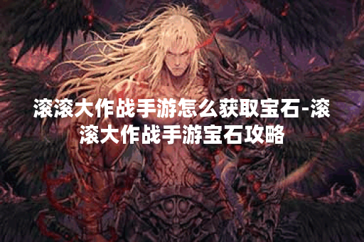 滚滚大作战手游怎么获取宝石-滚滚大作战手游宝石攻略