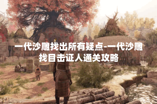 一代沙雕找出所有疑点-一代沙雕找目击证人通关攻略