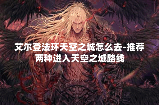 艾尔登法环天空之城怎么去-推荐两种进入天空之城路线