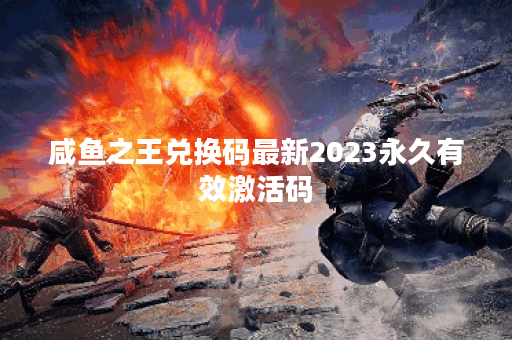 咸鱼之王兑换码最新2023永久有效激活码
