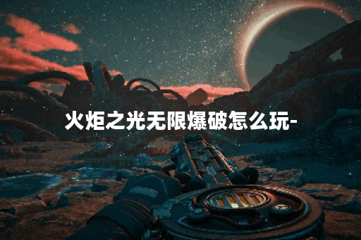 火炬之光无限爆破怎么玩-