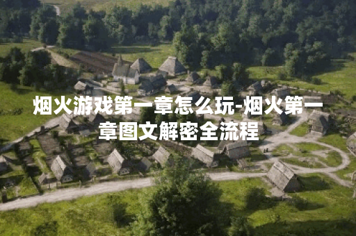 烟火游戏第一章怎么玩-烟火第一章图文解密全流程