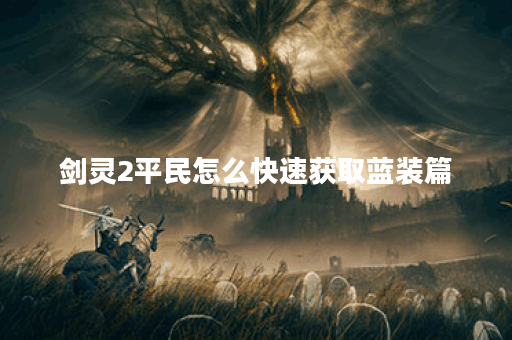 剑灵2平民怎么快速获取蓝装篇
