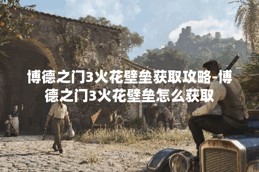 博德之门3火花壁垒获取攻略-博德之门3火花壁垒怎么获取