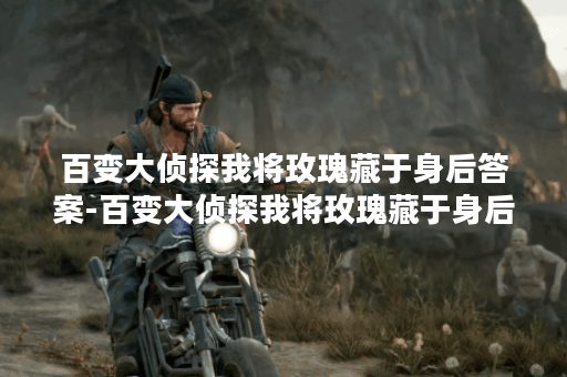 百变大侦探我将玫瑰藏于身后答案-百变大侦探我将玫瑰藏于身后答案介绍