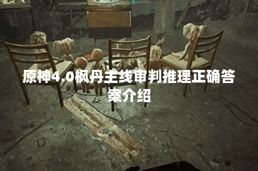 原神4.0枫丹主线审判推理正确答案介绍