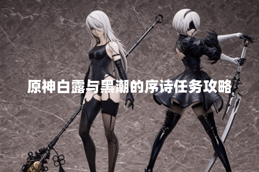 原神白露与黑潮的序诗任务攻略