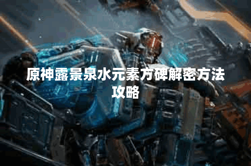 原神露景泉水元素方碑解密方法攻略