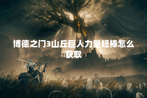 博德之门3山丘巨人力量短棒怎么获取