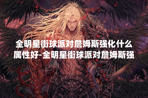 全明星街球派对詹姆斯强化什么属性好-全明星街球派对詹姆斯强化推荐