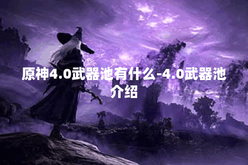 原神4.0武器池有什么-4.0武器池介绍