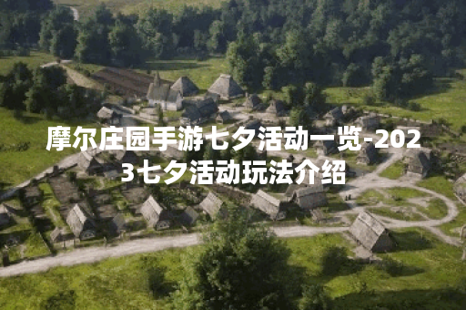 摩尔庄园手游七夕活动一览-2023七夕活动玩法介绍