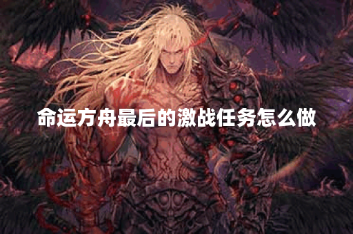 命运方舟最后的激战任务怎么做