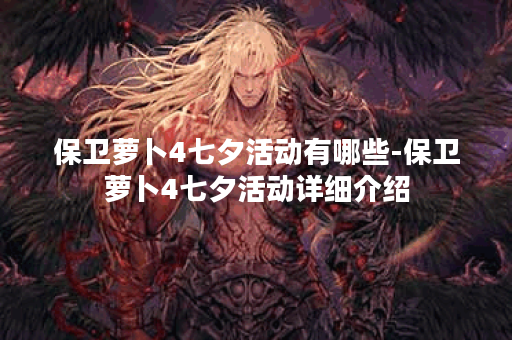 保卫萝卜4七夕活动有哪些-保卫萝卜4七夕活动详细介绍