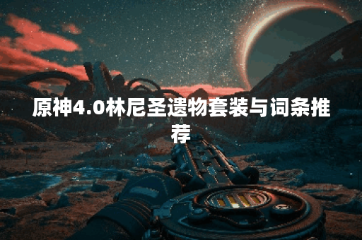 原神4.0林尼圣遗物套装与词条推荐