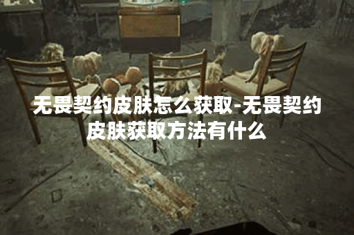 无畏契约皮肤怎么获取-无畏契约皮肤获取方法有什么