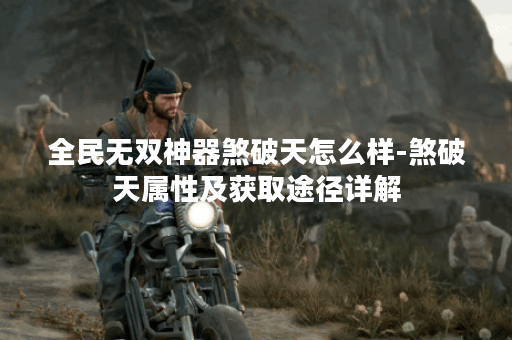 全民无双神器煞破天怎么样-煞破天属性及获取途径详解