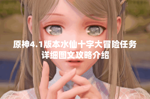 原神4.1版本水仙十字大冒险任务详细图文攻略介绍