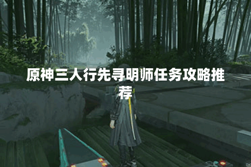 原神三人行先寻明师任务攻略推荐